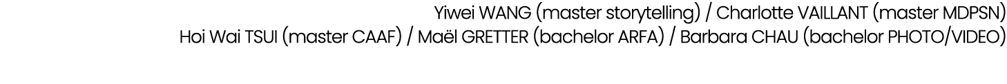 Yiwei WANG (master storytelling) / Charlotte VAILLANT (master MDPSN) Hoi Wai TSUI (master CAAF) / Ma l GRETTER (bache...
