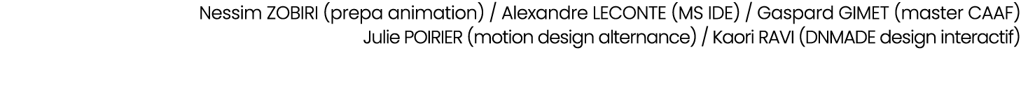 Nessim ZOBIRI (prepa animation) / Alexandre LECONTE (MS IDE) / Gaspard GIMET (master CAAF) Julie POIRIER (motion desi...