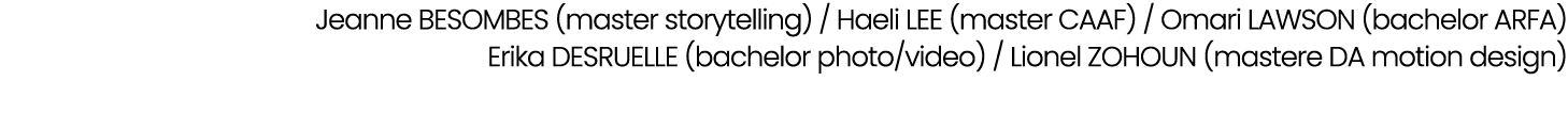 Jeanne BESOMBES (master storytelling) / Haeli LEE (master CAAF) / Omari LAWSON (bachelor ARFA) Erika DESRUELLE (bache...