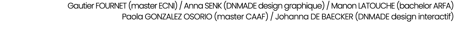 Gautier FOURNET (master ECNI) / Anna SENK (DNMADE design graphique) / Manon LATOUCHE (bachelor ARFA) Paola GONZALEZ O...