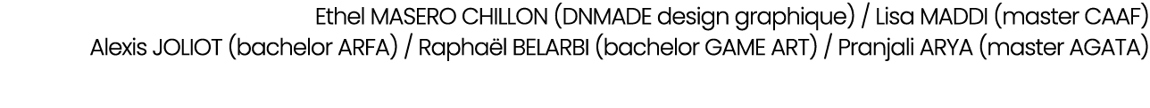 Ethel MASERO CHILLON (DNMADE design graphique) / Lisa MADDI (master CAAF) Alexis JOLIOT (bachelor ARFA) / Rapha l BEL...