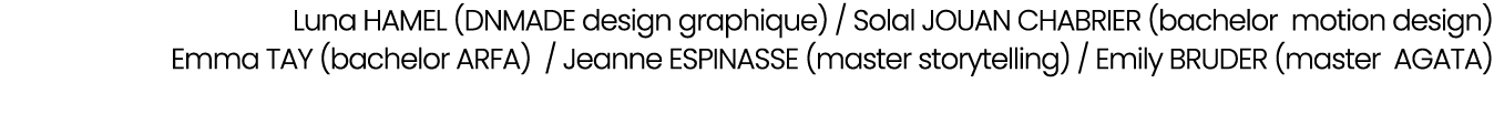  Luna HAMEL (DNMADE design graphique) / Solal JOUAN CHABRIER (bachelor motion design) Emma TAY (bachelor ARFA) / Jean...