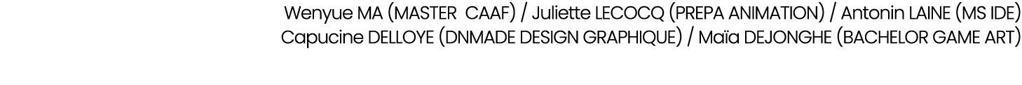 Wenyue MA (MASTER CAAF) / Juliette LECOCQ (PREPA ANIMATION) / Antonin LAINE (MS IDE) Capucine DELLOYE (DNMADE DESIGN ...